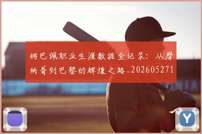 姆巴佩职业生涯数据全记录：从摩纳哥到巴黎的辉煌之路_20260527112208