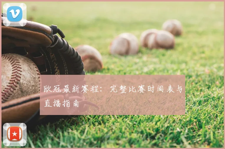 欧冠最新赛程：完整比赛时间表与直播指南