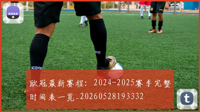 欧冠最新赛程：2024-2025赛季完整时间表一览_20260528193332
