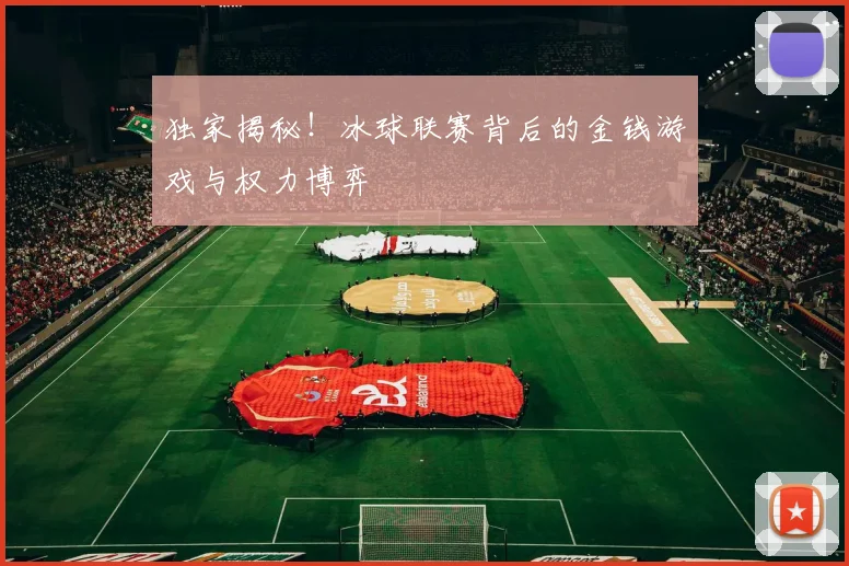 独家揭秘！冰球联赛背后的金钱游戏与权力博弈