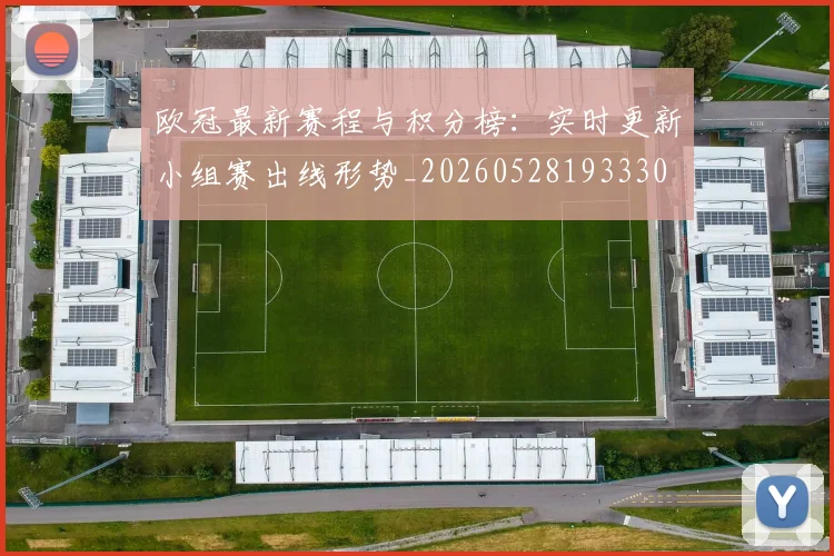 欧冠最新赛程与积分榜：实时更新小组赛出线形势_20260528193330
