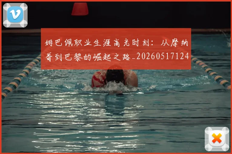 姆巴佩职业生涯高光时刻:从摩纳哥到巴黎的崛起之路_20260517124739_20260609132839