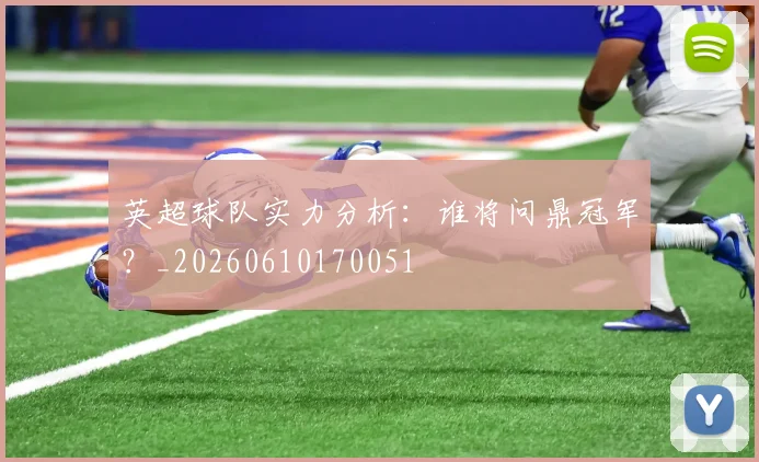 英超球队实力分析:谁将问鼎冠军?_20260610170051