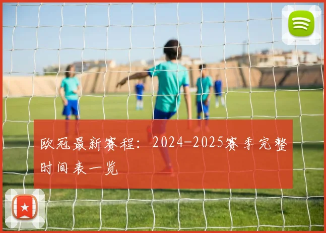 欧冠最新赛程：2024-2025赛季完整时间表一览